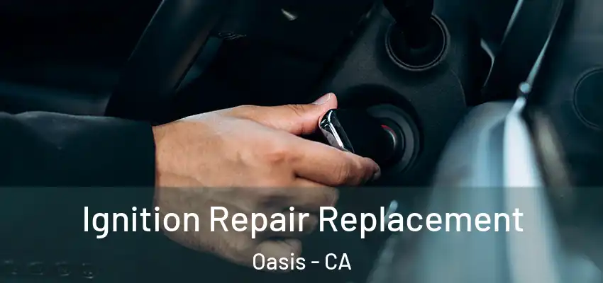 Ignition Repair Replacement Oasis - CA